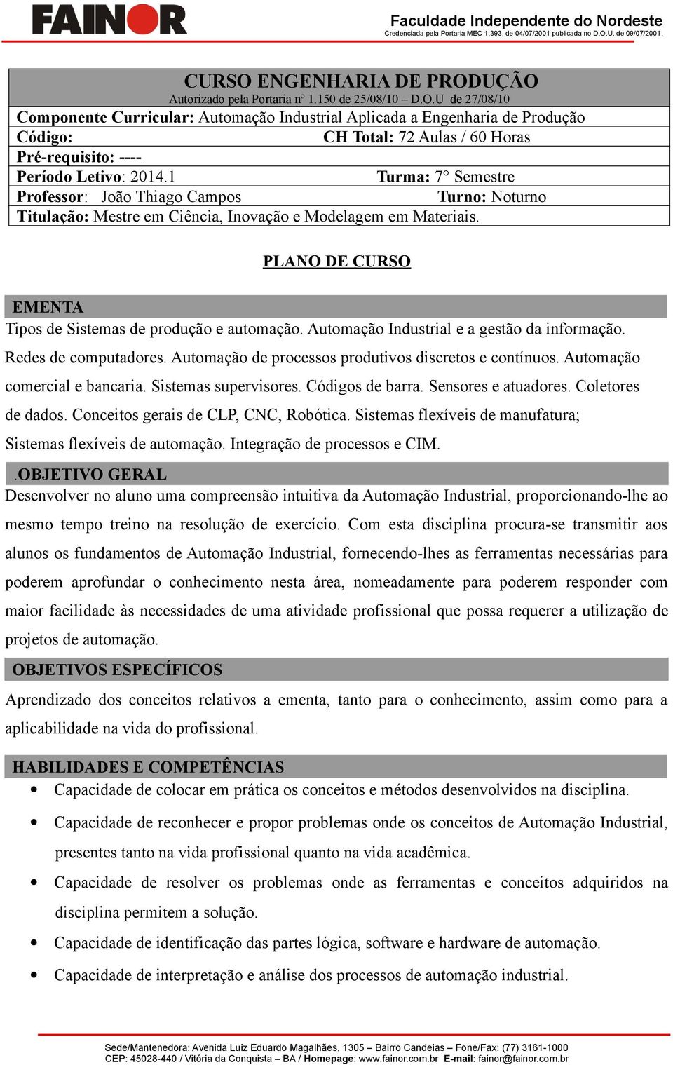 Automação Industrial e a gestão da informação. Redes de computadores. Automação de processos produtivos discretos e contínuos. Automação comercial e bancaria. Sistemas supervisores. Códigos de barra.