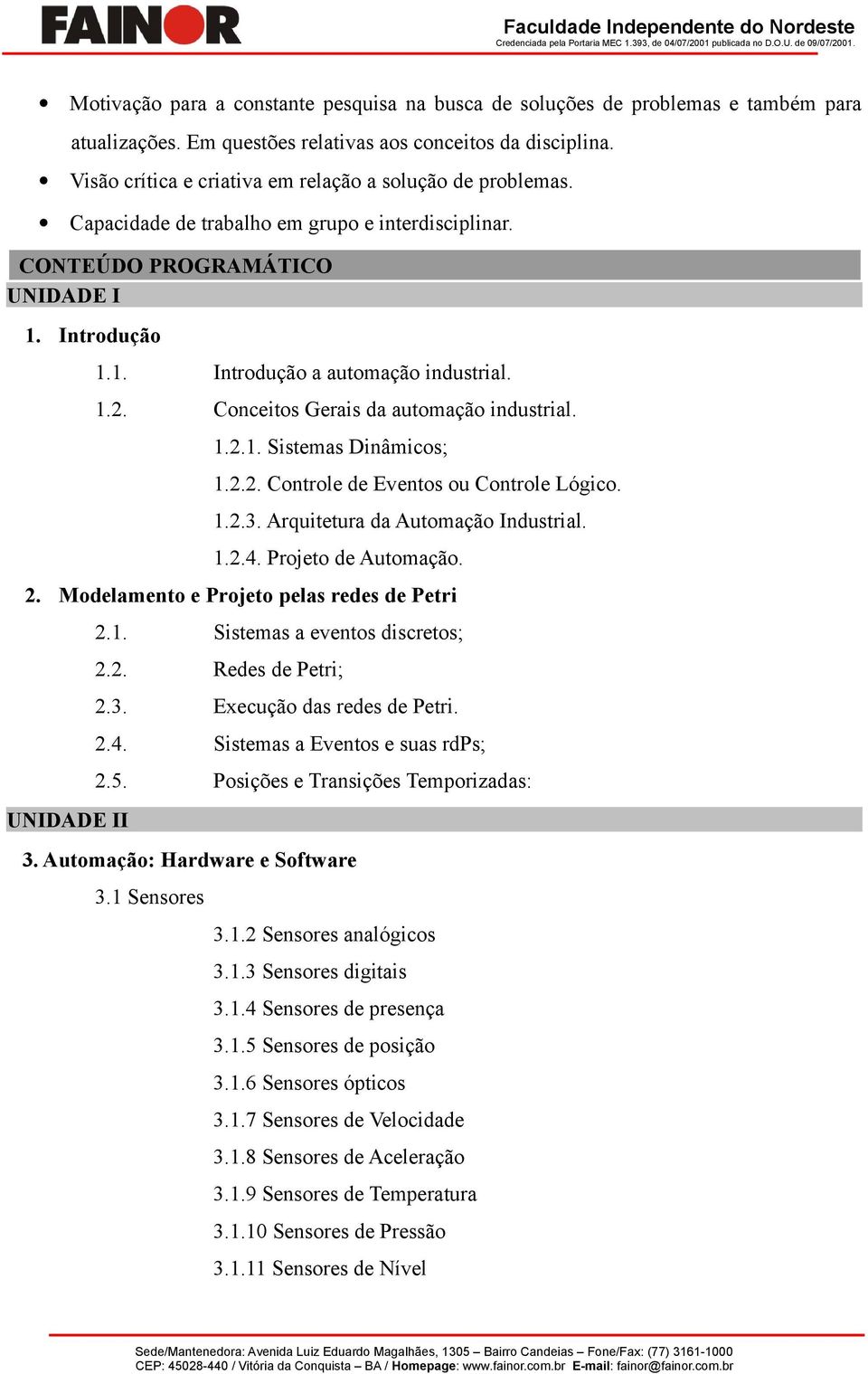 Conceitos Gerais da automação industrial. 1.2.1. Sistemas Dinâmicos; 1.2.2. Controle de Eventos ou Controle Lógico. 1.2.3. Arquitetura da Automação Industrial. 1.2.4. Projeto de Automação. 2.