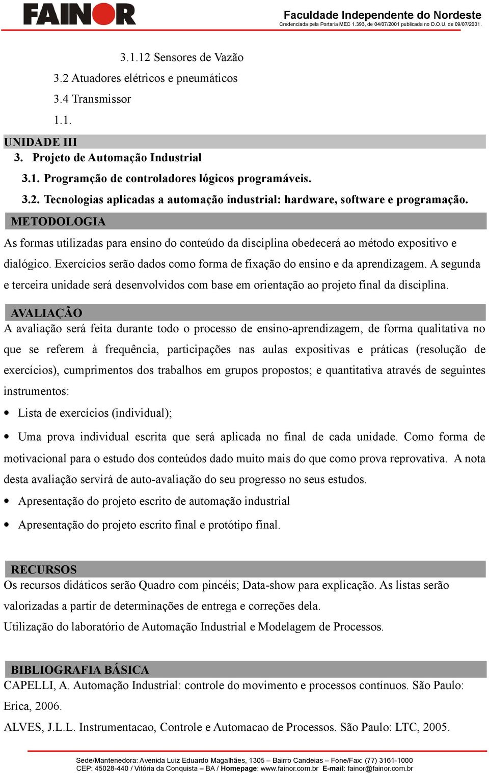 A segunda e terceira unidade será desenvolvidos com base em orientação ao projeto final da disciplina.