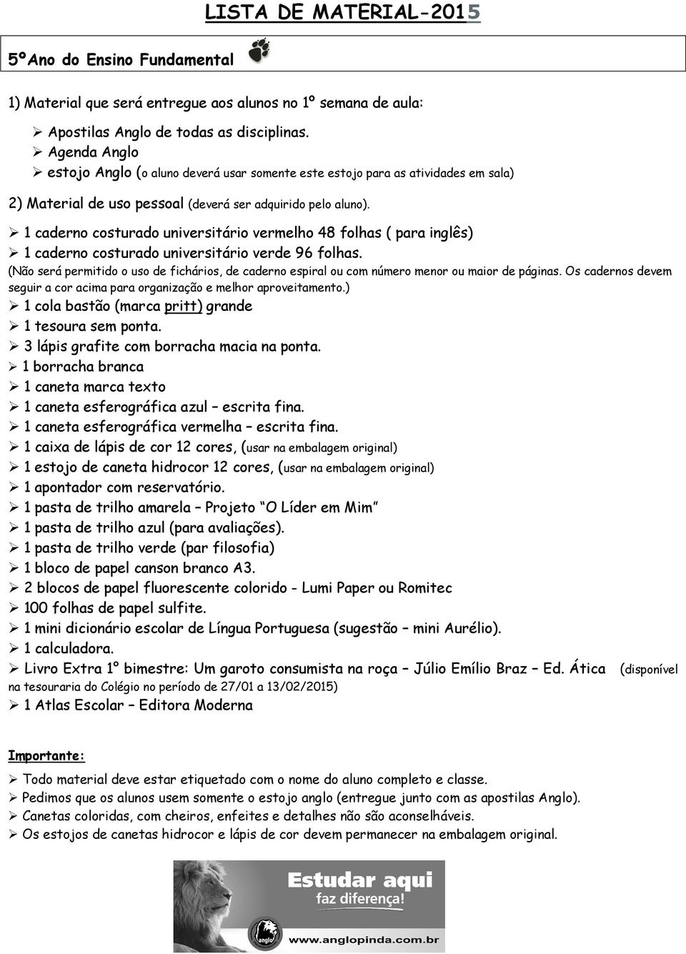 1 cola bastão (marca pritt) grande 1 caneta marca texto 1 caneta esferográfica azul escrita fina. 1 caneta esferográfica vermelha escrita fina.