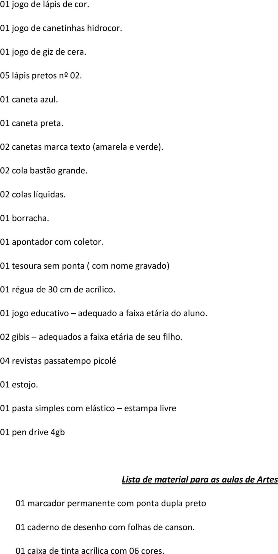 01 tesoura sem ponta ( com nome gravado) 01 régua de 30 cm de acrílico. 01 jogo educativo adequado a faixa etária do 02 gibis adequados a faixa etária de seu filho.