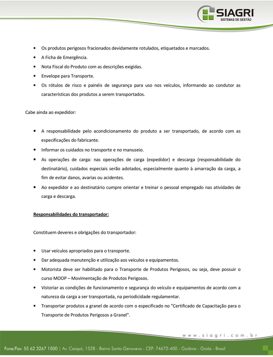 Cabe ainda ao expedidor: A responsabilidade pelo acondicionamento do produto a ser transportado, de acordo com as especificações do fabricante. Informar os cuidados no transporte e no manuseio.