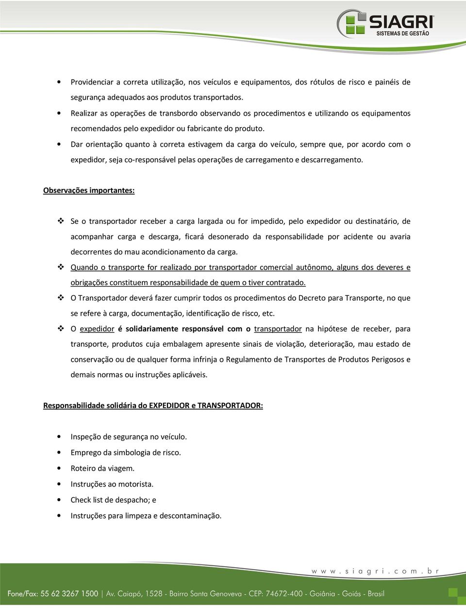 Dar orientação quanto à correta estivagem da carga do veículo, sempre que, por acordo com o expedidor, seja co-responsável pelas operações de carregamento e descarregamento.