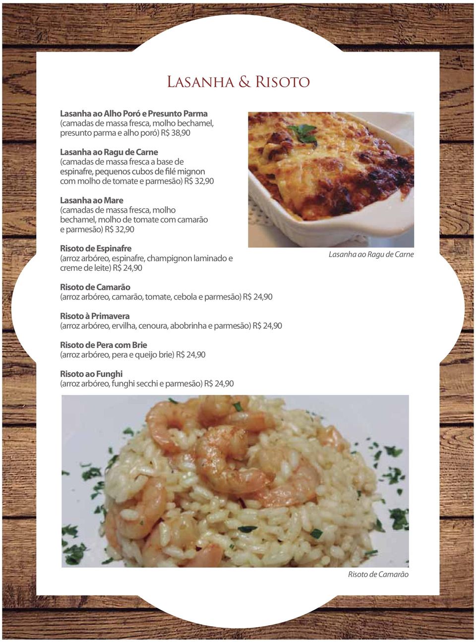 champignon laminado e creme de leite) R$ 24,90 Lasanha ao Ragu de Carne Risoto de Camarão (arroz arbóreo, camarão, tomate, cebola e parmesão) R$ 24,90 Risoto à Primavera (arroz arbóreo, ervilha,