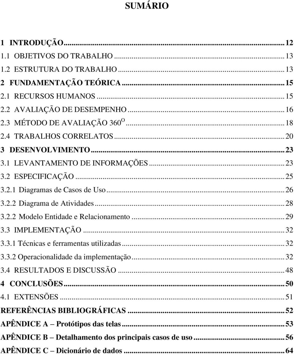 .. 28 3.2.2 Modelo Entidade e Relacionamento... 29 3.3 IMPLEMENTAÇÃO... 32 3.3.1 Técnicas e ferramentas utilizadas... 32 3.3.2 Operacionalidade da implementação... 32 3.4 RESULTADOS E DISCUSSÃO.