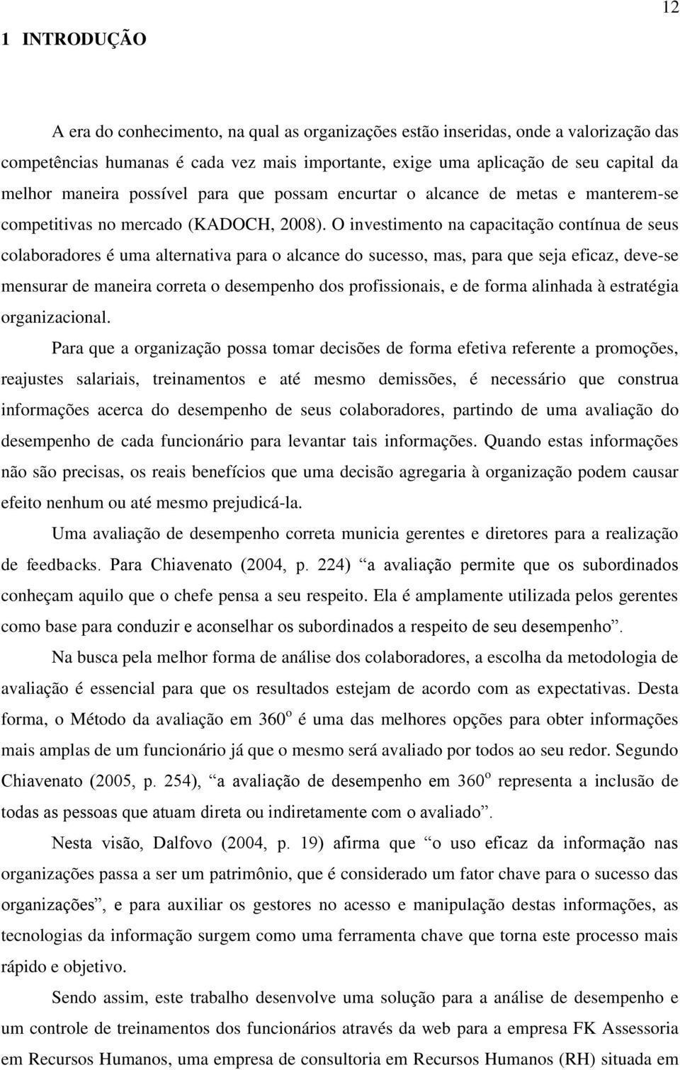 O investimento na capacitação contínua de seus colaboradores é uma alternativa para o alcance do sucesso, mas, para que seja eficaz, deve-se mensurar de maneira correta o desempenho dos