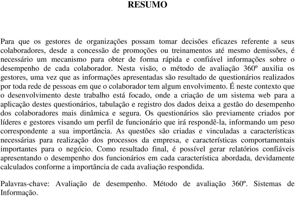 Nesta visão, o método de avaliação 360º auxilia os gestores, uma vez que as informações apresentadas são resultado de questionários realizados por toda rede de pessoas em que o colaborador tem algum