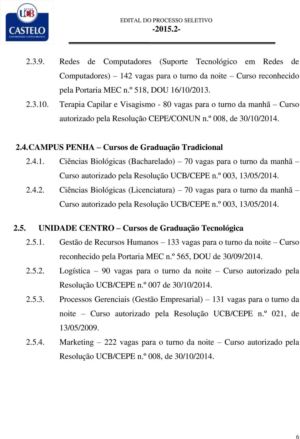 º 003, 13/05/2014. 2.4.2. Ciências Biológicas (Licenciatura) 70 vagas para o turno da manhã Curso autorizado pela Resolução UCB/CEPE n.º 003, 13/05/2014. 2.5. UNIDADE CENTRO Cursos de Graduação Tecnológica 2.