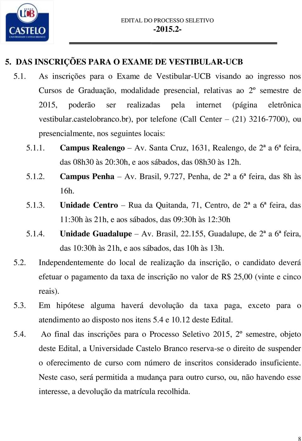 eletrônica vestibular.castelobranco.br), por telefone (Call Center (21) 3216-7700), ou presencialmente, nos seguintes locais: 5.1.1. Campus Realengo Av.