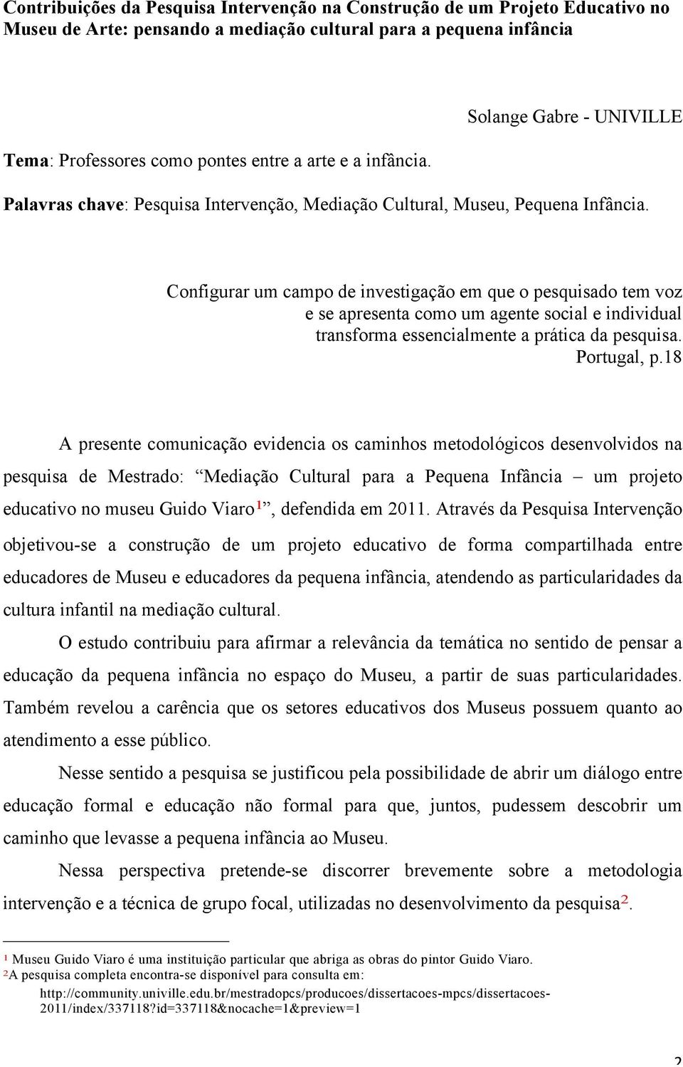 Configurar um campo de investigação em que o pesquisado tem voz e se apresenta como um agente social e individual transforma essencialmente a prática da pesquisa. Portugal, p.