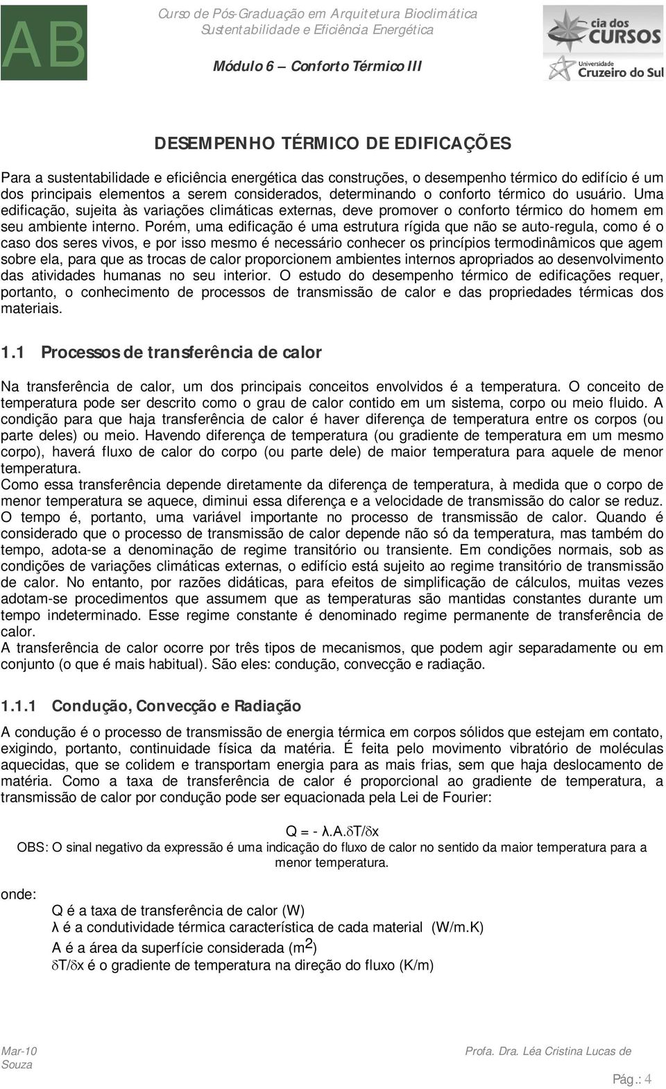 Porém, uma edificação é uma estrutura rígida que não se auto-regula, como é o caso dos seres vivos, e por isso mesmo é necessário conhecer os princípios termodinâmicos que agem sobre ela, para que as