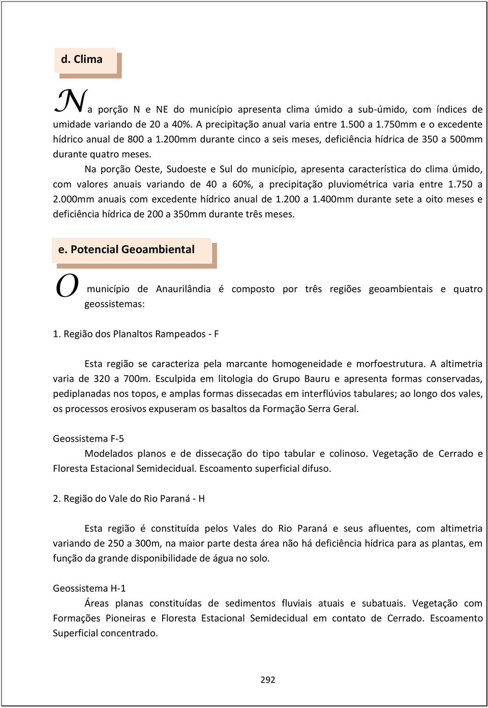 Na porção este, Sudoeste e Sul do município, apresenta característica do clima úmido, com valores anuais variando de 40 a 60%, a precipitação pluviométrica varia entre 1.750 a 2.