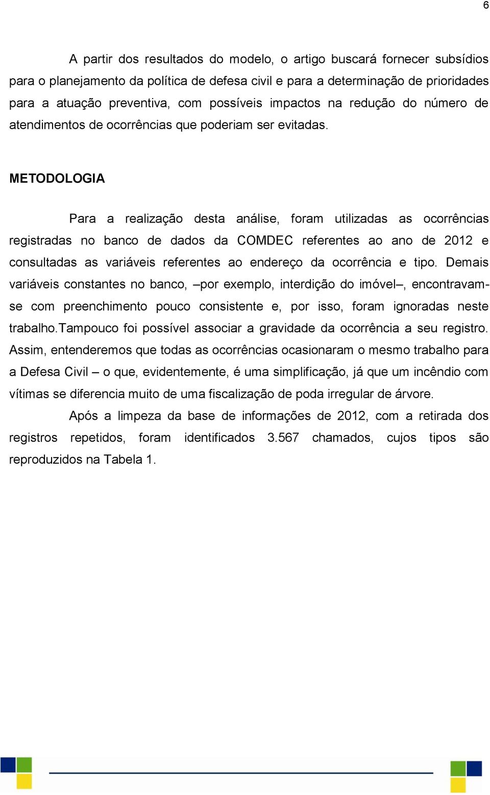 METODOLOGIA Para a realização desta análise, foram utilizadas as ocorrências registradas no banco de dados da COMDEC referentes ao ano de 2012 e consultadas as variáveis referentes ao endereço da