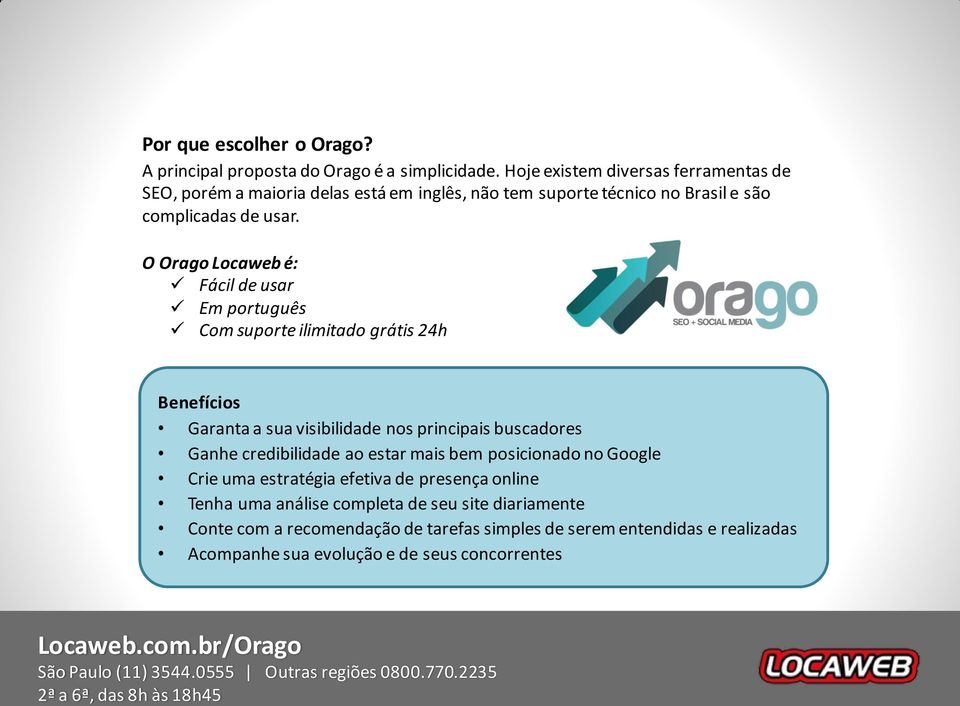 O Orago Locaweb é: Fácil de usar Em português Com suporte ilimitado grátis 24h Benefícios Garanta a sua visibilidade nos principais buscadores Ganhe