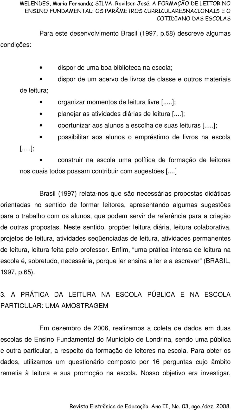 ..]; planejar as atividades diárias de leitura [...]; oportunizar aos alunos a escolha de suas leituras [...]; possibilitar aos alunos o empréstimo de livros na escola [.