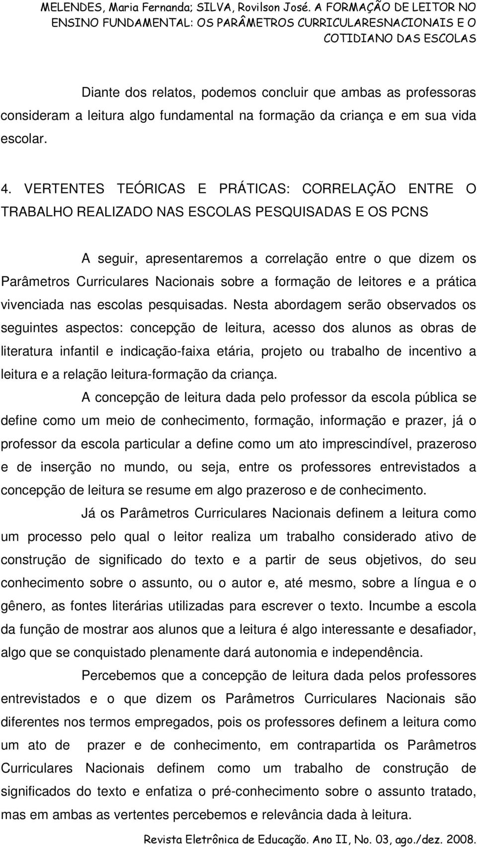 sobre a formação de leitores e a prática vivenciada nas escolas pesquisadas.