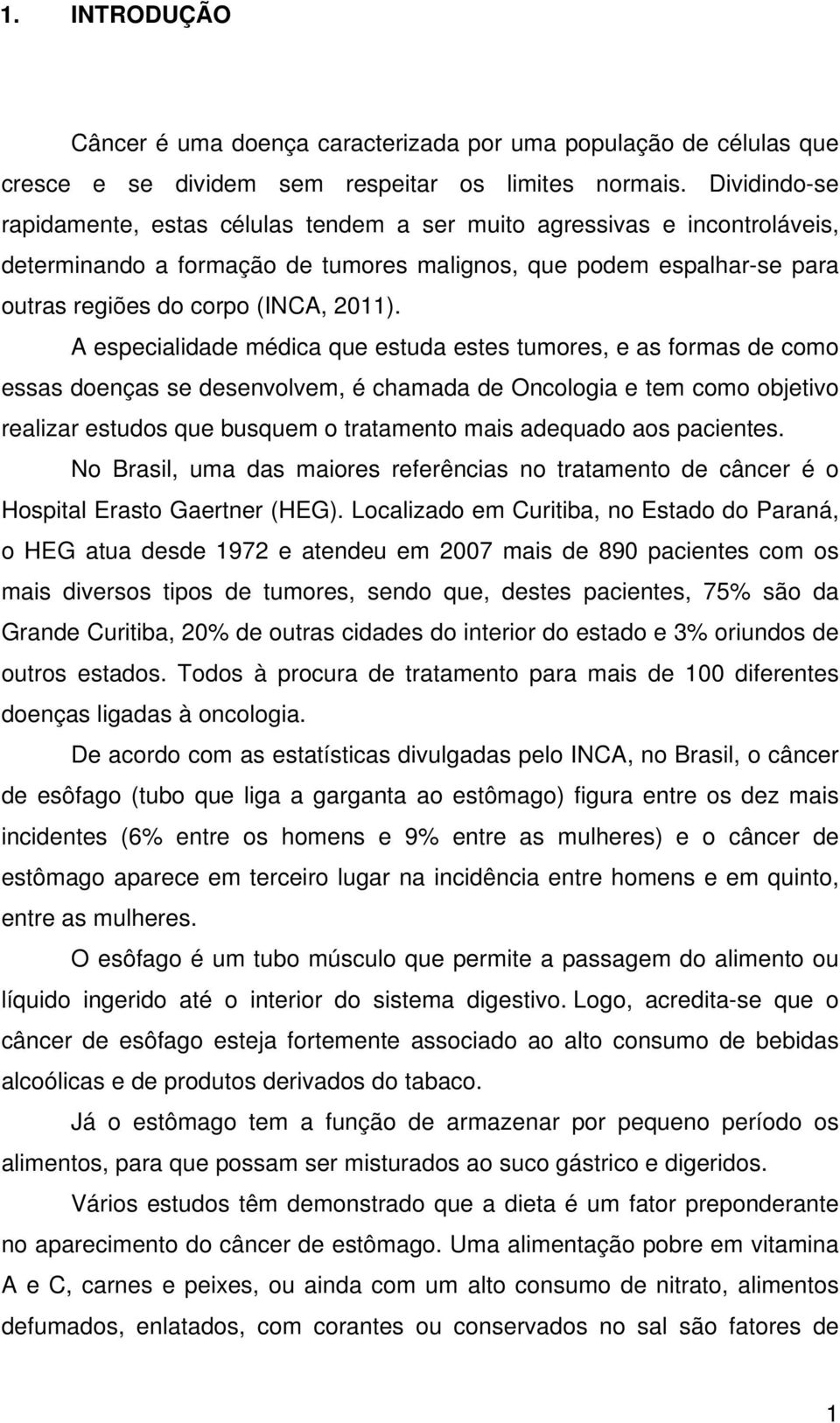 A especialidade médica que estuda estes tumores, e as formas de como essas doenças se desenvolvem, é chamada de Oncologia e tem como objetivo realizar estudos que busquem o tratamento mais adequado