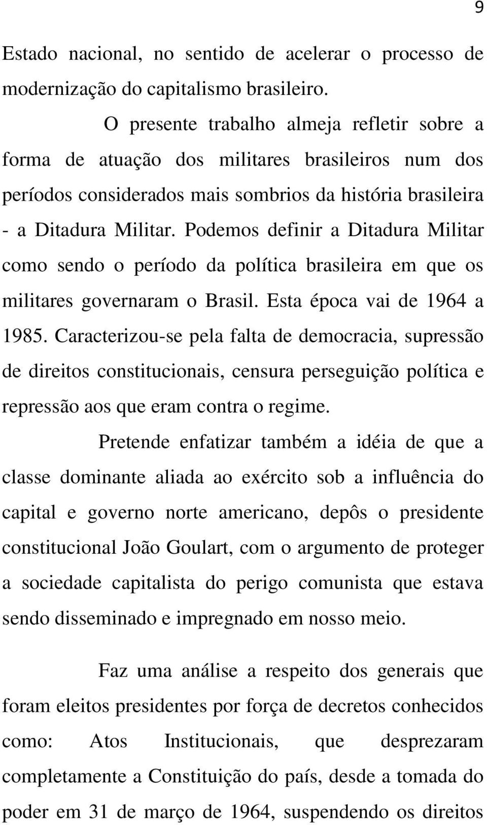 Podemos definir a Ditadura Militar como sendo o período da política brasileira em que os militares governaram o Brasil. Esta época vai de 1964 a 1985.