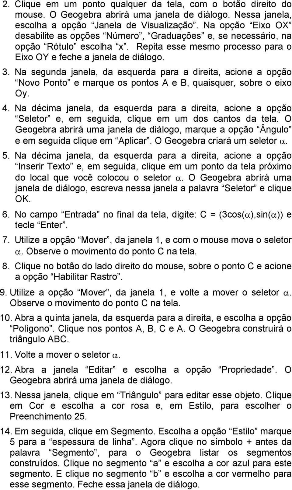 Na segunda janela, da esquerda para a direita, acione a opção Novo Ponto e marque os pontos A e B, quaisquer, sobre o eixo Oy. 4.