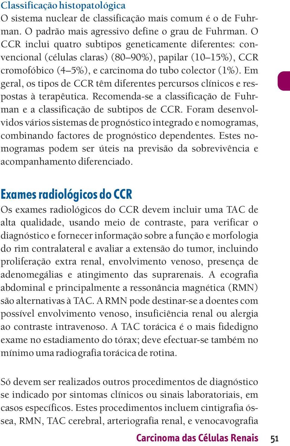 Em geral, os tipos de CCR têm diferentes percursos clínicos e respostas à terapêutica. Recomenda-se a classificação de Fuhrman e a classificação de subtipos de CCR.