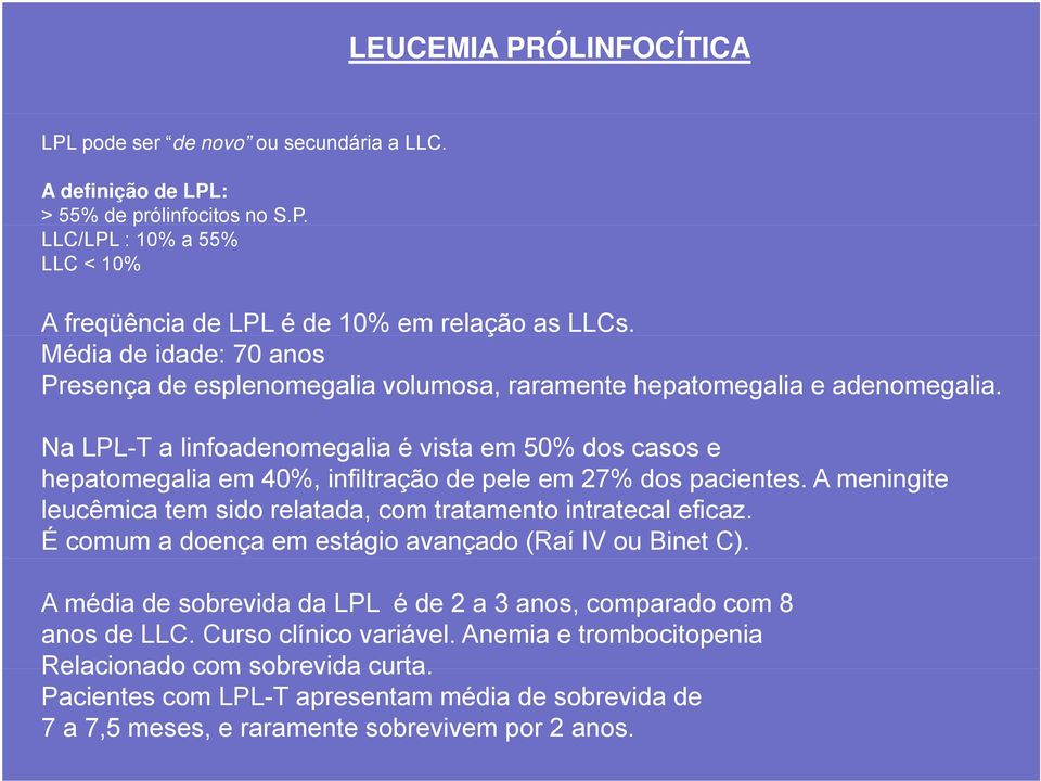 Na LPL-T a linfoadenomegalia é vista em 50% dos casos e hepatomegalia em 40%, infiltração de pele em 27% dos pacientes. A meningite leucêmica tem sido relatada, com tratamento intratecal eficaz.