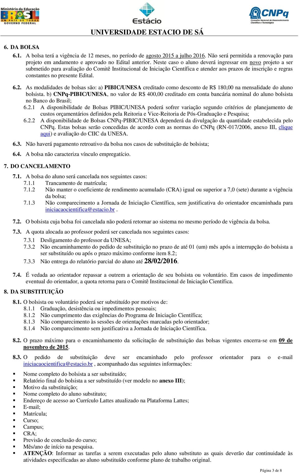 Neste caso o aluno deverá ingressar em novo projeto a ser submetido para avaliação do Comitê Institucional de Iniciação Científica e atender aos prazos de inscrição e regras constantes no presente