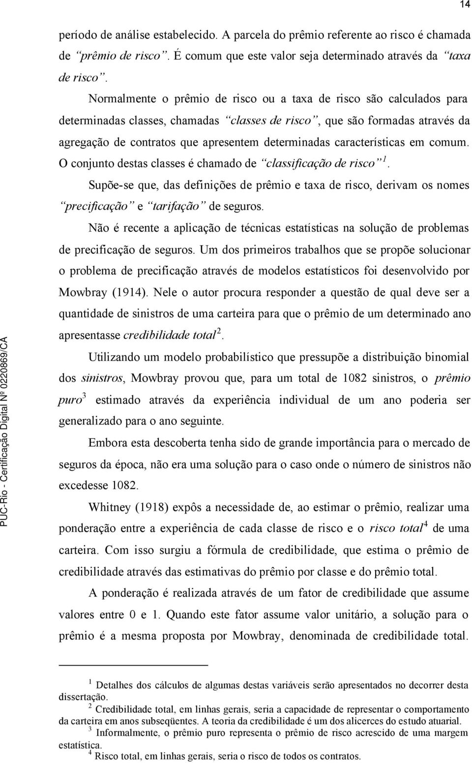 características em comum. O conjunto destas classes é chamado de classificação de risco 1. Supõe-se que, das definições de prêmio e taxa de risco, derivam os nomes precificação e tarifação de seguros.