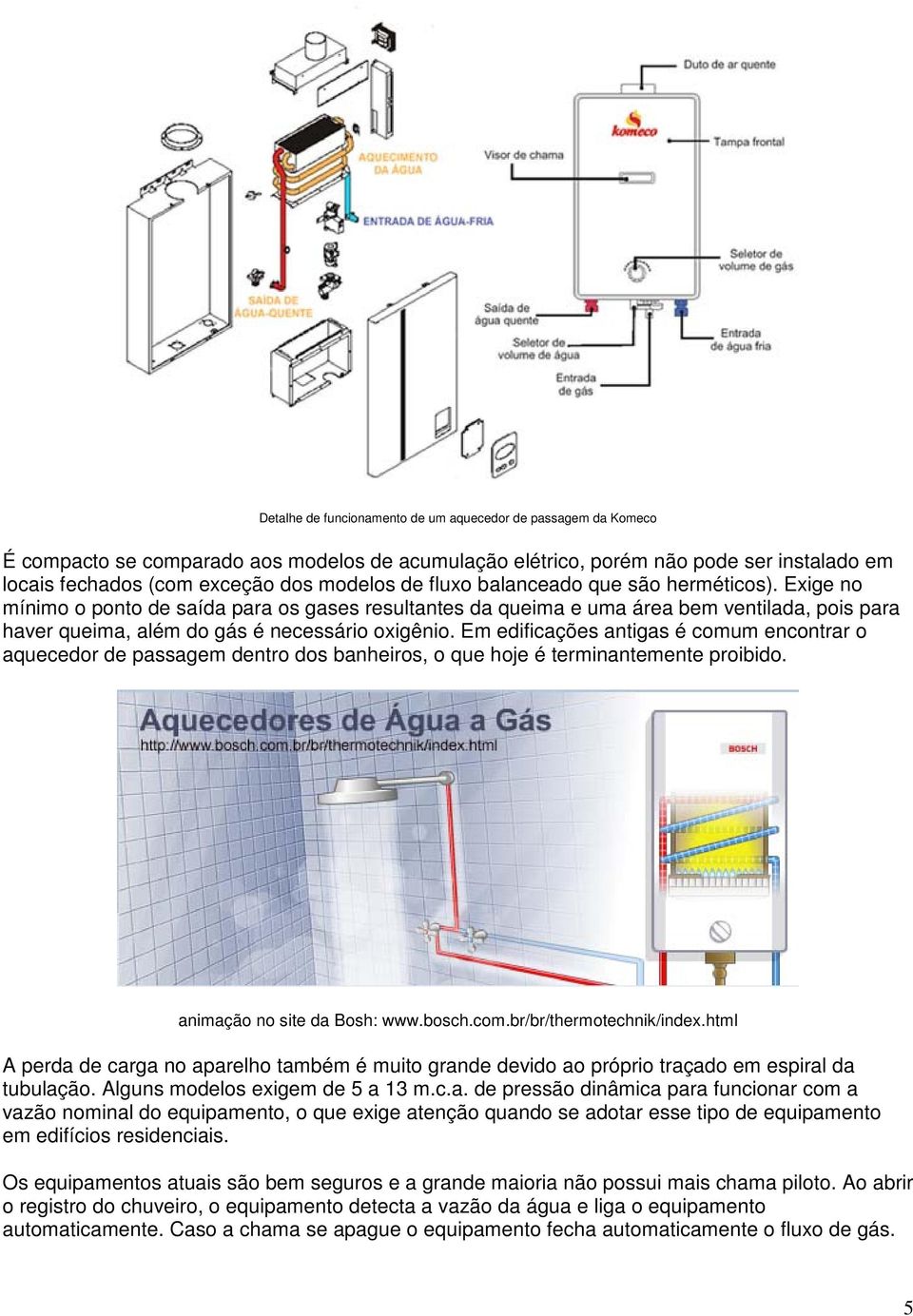 Em edificações antigas é comum encontrar o aquecedor de passagem dentro dos banheiros, o que hoje é terminantemente proibido. animação no site da Bosh: www.bosch.com.br/br/thermotechnik/index.