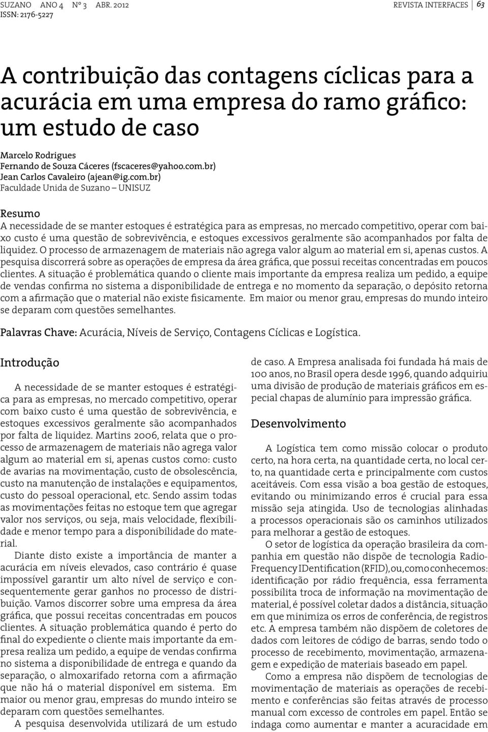 br) Faculdade Unida de Suzano UNISUZ Resumo A necessidade de se manter estoques é estratégica para as empresas, no mercado competitivo, operar com baixo custo é uma questão de sobrevivência, e