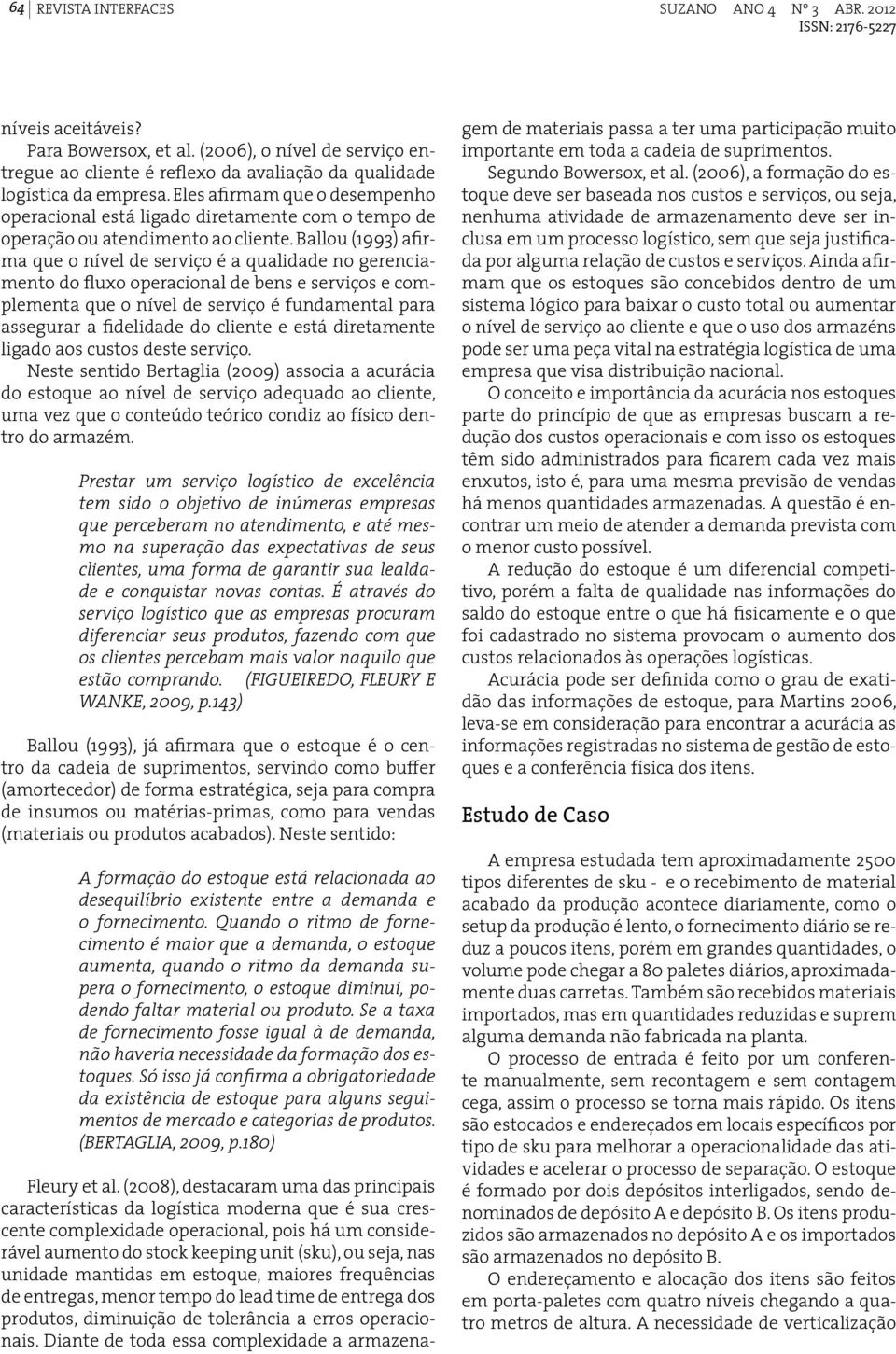 Ballou (1993) afirma que o nível de serviço é a qualidade no gerenciamento do fluxo operacional de bens e serviços e complementa que o nível de serviço é fundamental para assegurar a fidelidade do