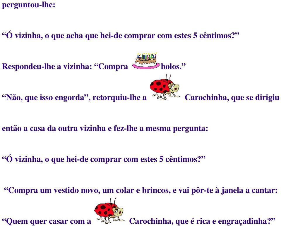 Não, que isso engorda, retorquiu-lhe a Carochinha, que se dirigiu então a casa da outra vizinha e fez-lhe a