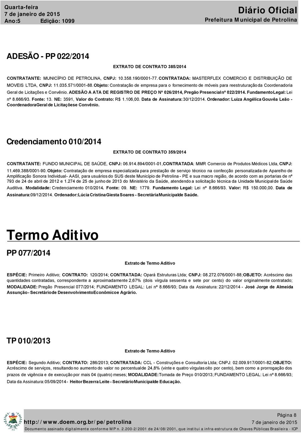 ADESÃO A ATA DE REGISTRO DE PREÇO Nº 026/2014, Pregão Presencial nº 022/2014. Fundamento Legal: Lei nº 8.666/93. Fonte: 13. NE: 3591, Valor do Contrato: R$ 1.106,00. Data de Assinatura: 30/12/2014.