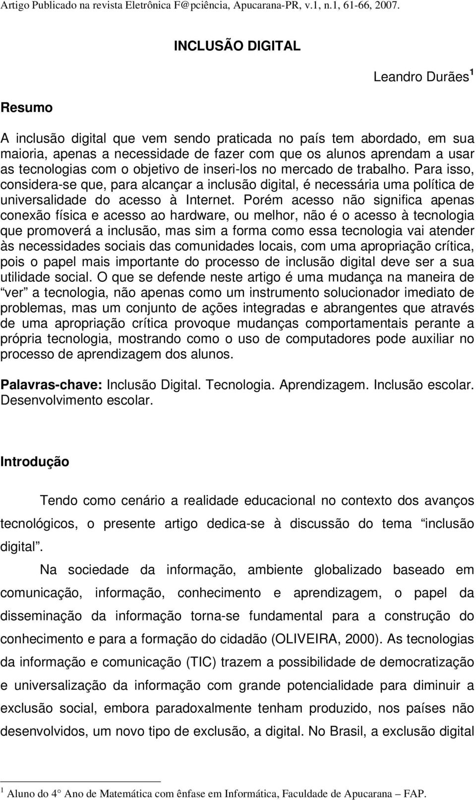 tecnologias com o objetivo de inseri-los no mercado de trabalho. Para isso, considera-se que, para alcançar a inclusão digital, é necessária uma política de universalidade do acesso à Internet.