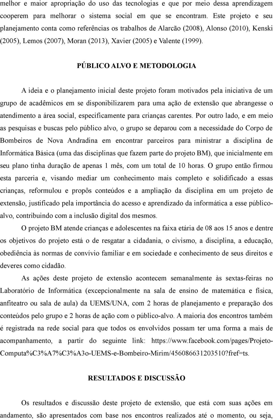 PÚBLICO ALVO E METODOLOGIA A ideia e o planejamento inicial deste projeto foram motivados pela iniciativa de um grupo de acadêmicos em se disponibilizarem para uma ação de extensão que abrangesse o