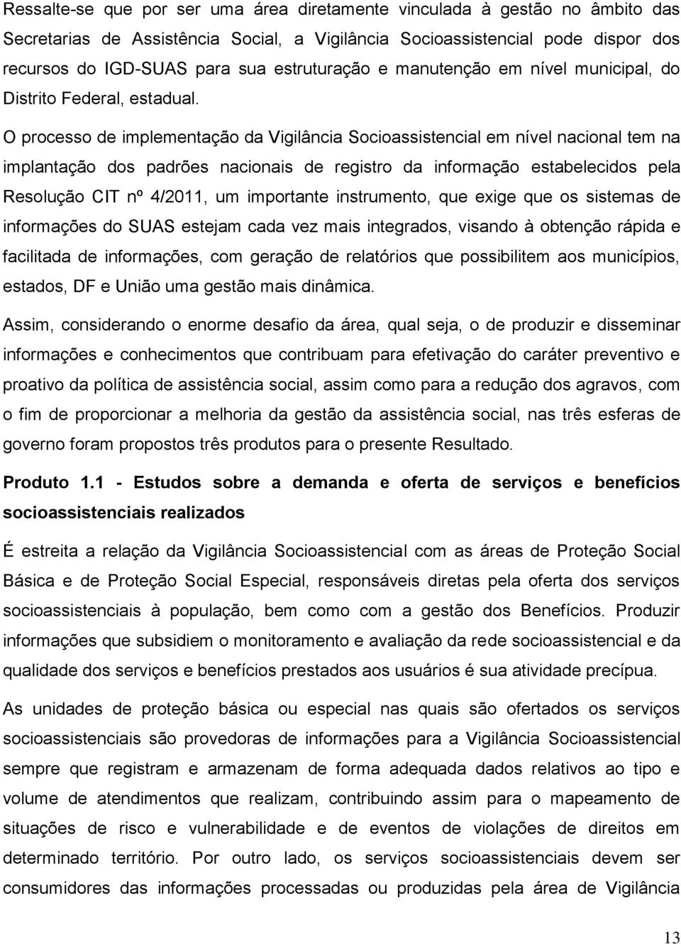 O processo de implementação da Vigilância Socioassistencial em nível nacional tem na implantação dos padrões nacionais de registro da informação estabelecidos pela Resolução CIT nº 4/2011, um