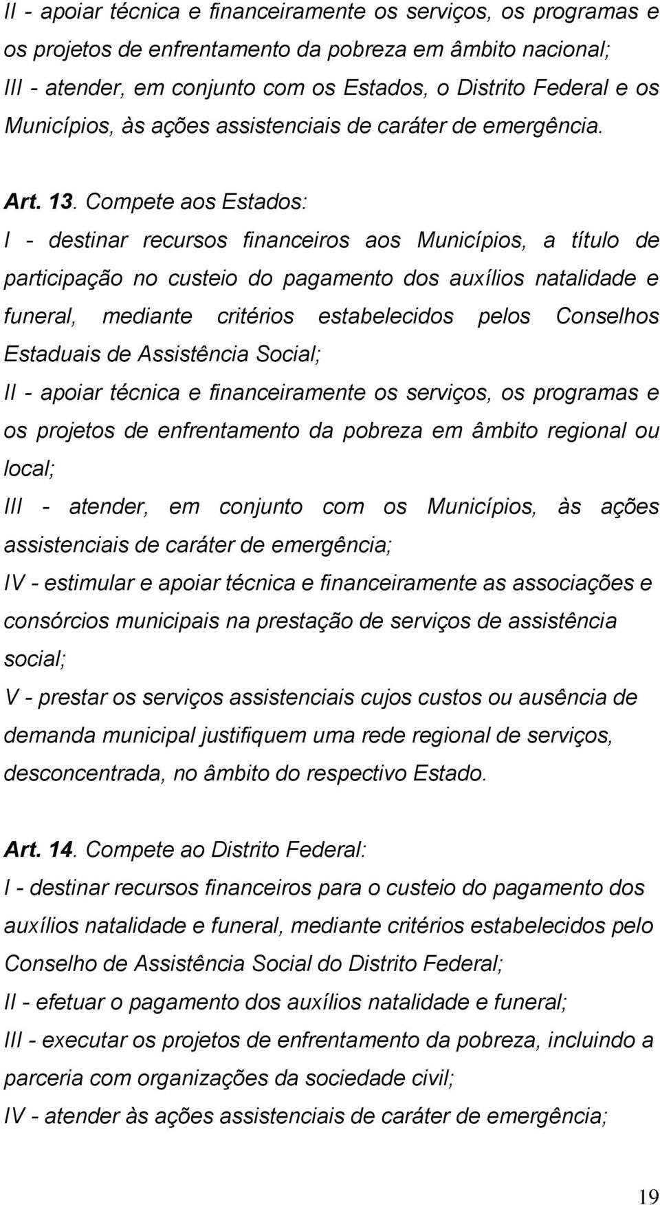 Compete aos Estados: I - destinar recursos financeiros aos Municípios, a título de participação no custeio do pagamento dos auxílios natalidade e funeral, mediante critérios estabelecidos pelos