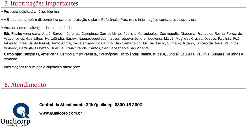 Guarulhos, Hortolândia, Itapevi, Itaquaquecetuba, Itatiba, Itupeva, Jundiaí, Louveira, Mauá, Mogi das Cruzes, Osasco, Paulínia, Poá, Ribeirão Pires, Santa Isabel, Santo André, São Bernardo do Campo,