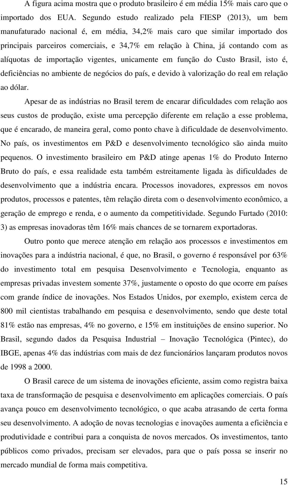 contando com as alíquotas de importação vigentes, unicamente em função do Custo Brasil, isto é, deficiências no ambiente de negócios do país, e devido à valorização do real em relação ao dólar.