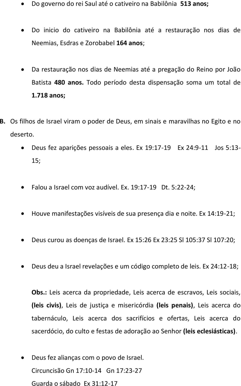 Os filhos de Israel viram o poder de Deus, em sinais e maravilhas no Egito e no deserto. Deus fez aparições pessoais a eles. Ex 19:17-19 Ex 24:9-11 Jos 5:13-15; Falou a Israel com voz audível. Ex. 19:17-19 Dt.