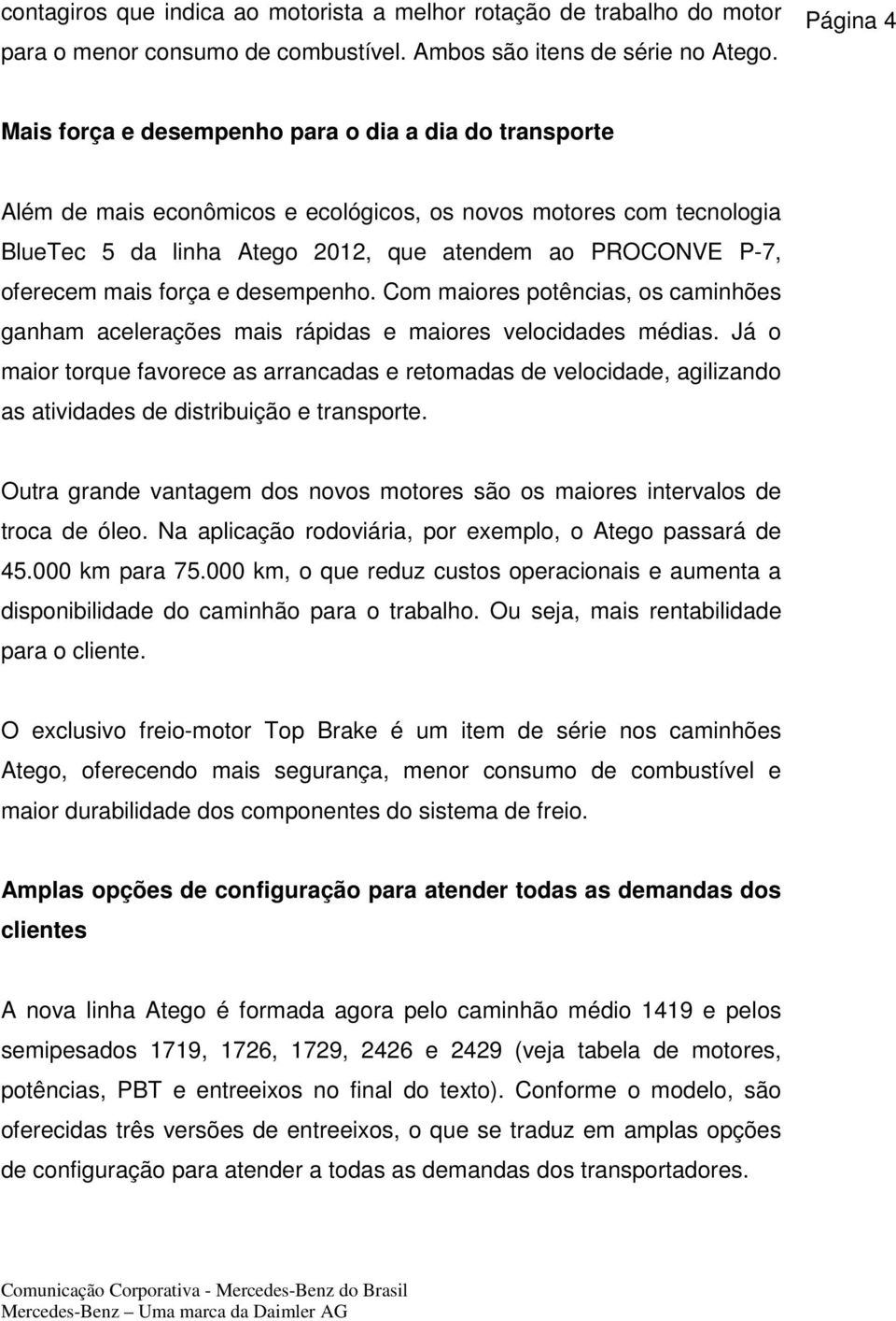 oferecem mais força e desempenho. Com maiores potências, os caminhões ganham acelerações mais rápidas e maiores velocidades médias.