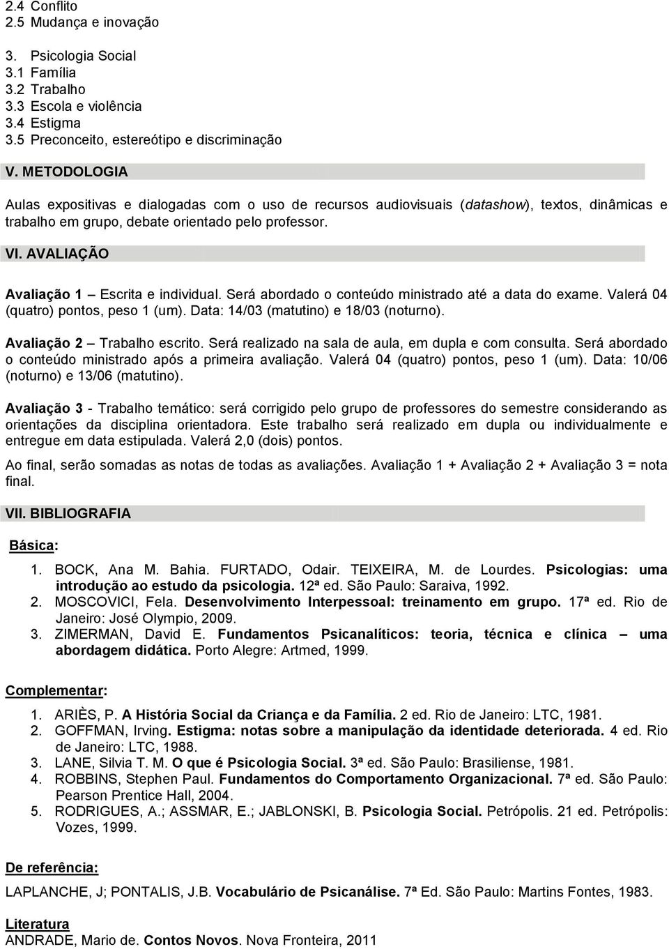 AVALIAÇÃO Avaliação 1 Escrita e individual. Será abordado o conteúdo ministrado até a data do exame. Valerá 04 (quatro) pontos, peso 1 (um). Data: 14/03 (matutino) e 18/03 (noturno).