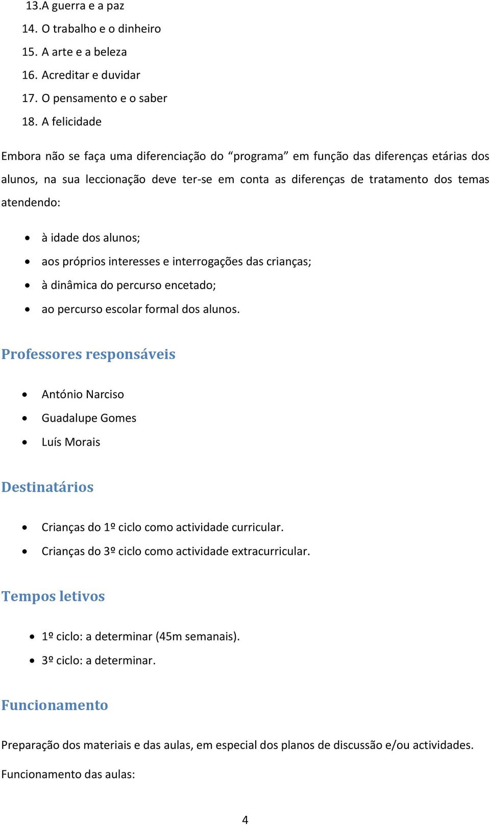 idade dos alunos; aos próprios interesses e interrogações das crianças; à dinâmica do percurso encetado; ao percurso escolar formal dos alunos.