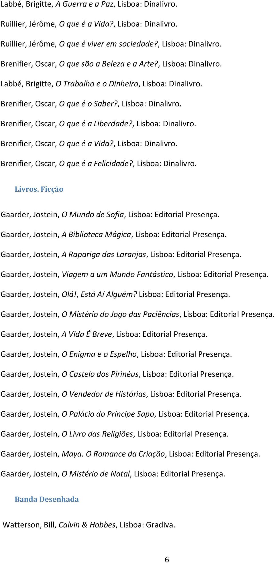 , Lisboa: Dinalivro. Brenifier, Oscar, O que é a Felicidade?, Lisboa: Dinalivro. Livros. Ficção Gaarder, Jostein, O Mundo de Sofia, Lisboa: Editorial Presença.