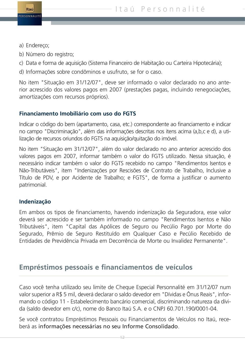 No item "Situação em 31/12/07", deve ser informado o valor declarado no ano anterior acrescido dos valores pagos em 2007 (prestações pagas, incluindo renegociações, amortizações com recursos