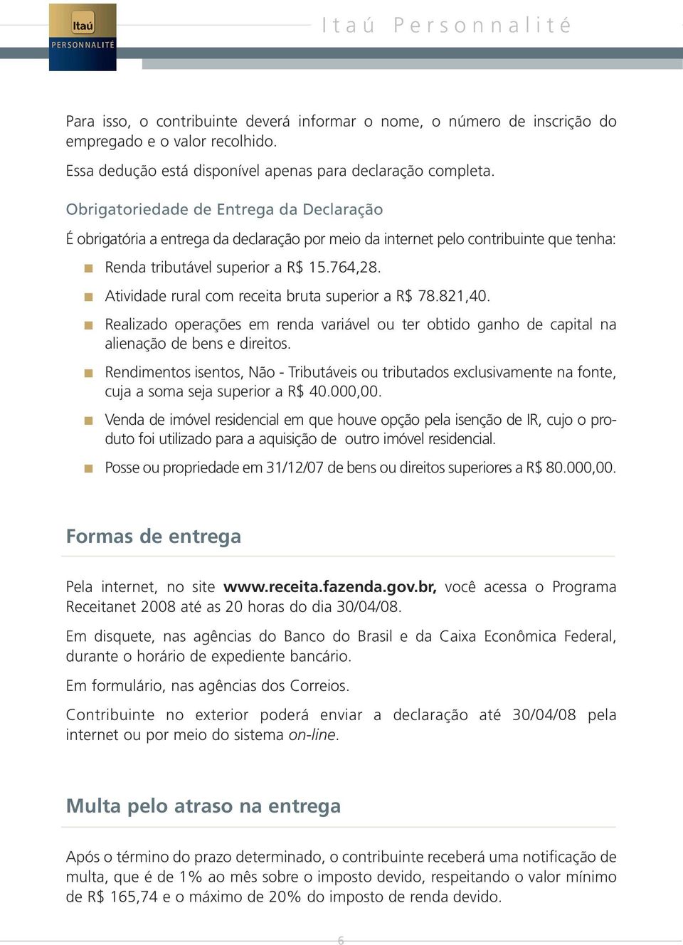 Atividade rural com receita bruta superior a R$ 78.821,40. Realizado operações em renda variável ou ter obtido ganho de capital na alienação de bens e direitos.