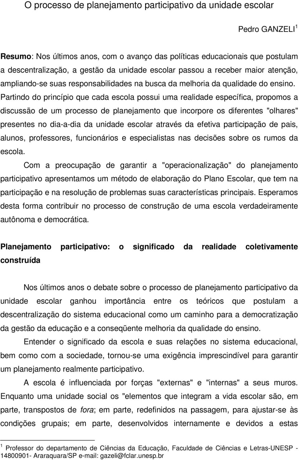 Partindo do princípio que cada escola possui uma realidade específica, propomos a discussão de um processo de planejamento que incorpore os diferentes "olhares" presentes no dia-a-dia da unidade