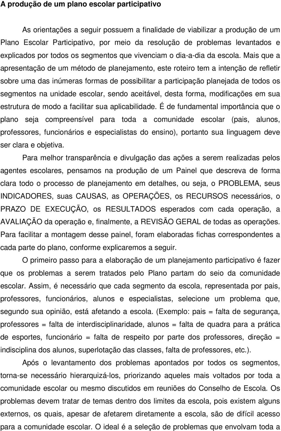 Mais que a apresentação de um método de planejamento, este roteiro tem a intenção de refletir sobre uma das inúmeras formas de possibilitar a participação planejada de todos os segmentos na unidade