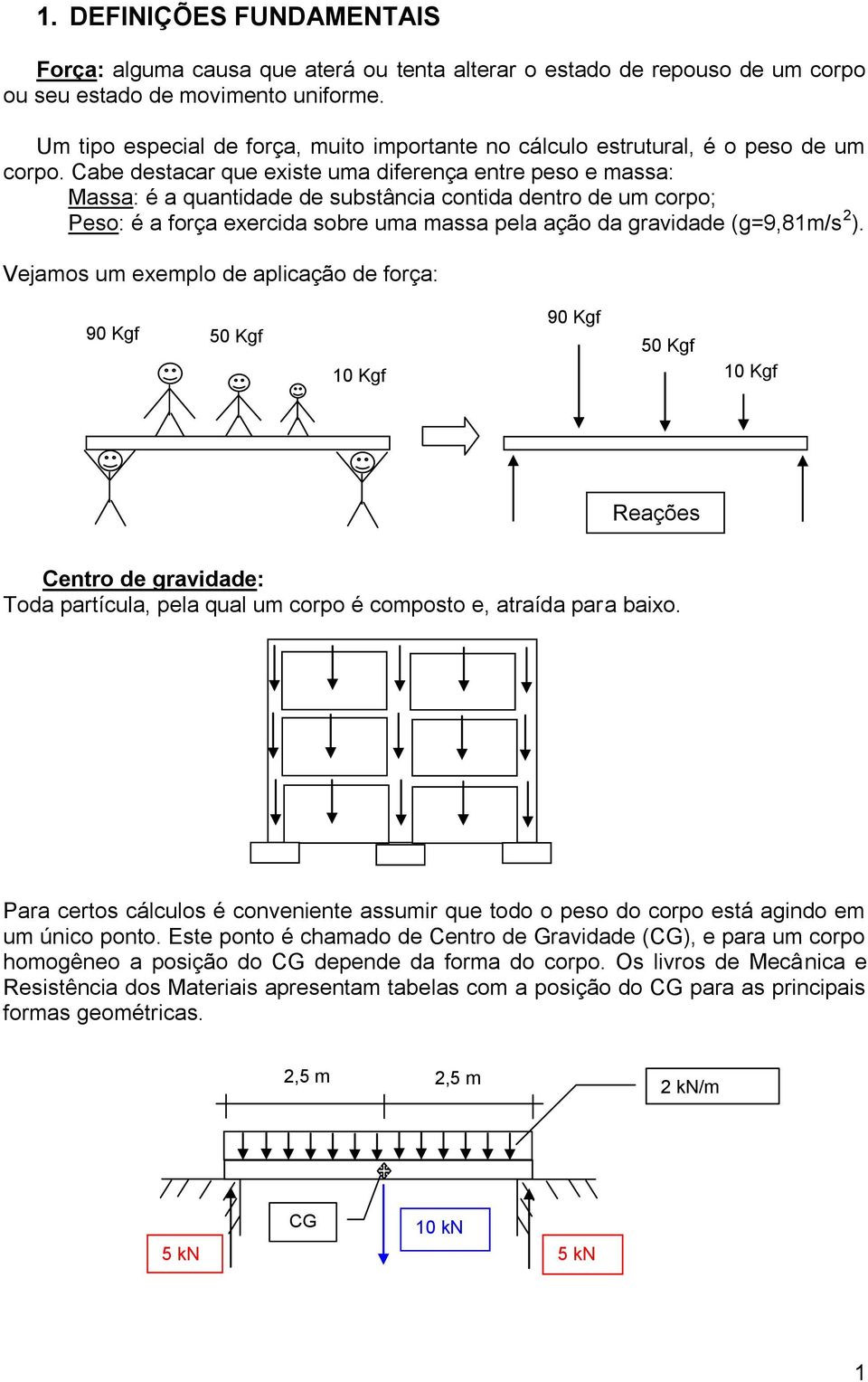 Cabe destacar que existe uma diferença entre peso e massa: Massa: é a quantidade de substância contida dentro de um corpo; Peso: é a força exercida sobre uma massa pela ação da gravidade (g=9,81m/s 2