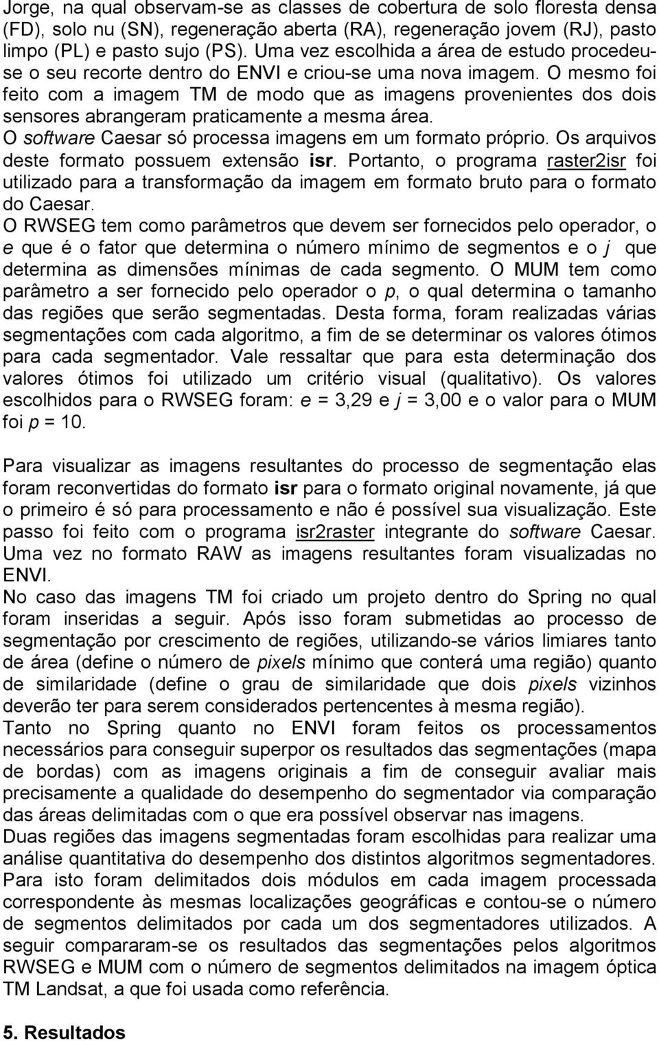 O mesmo foi feito com a imagem TM de modo que as imagens provenientes dos dois sensores abrangeram praticamente a mesma área. O software Caesar só processa imagens em um formato próprio.