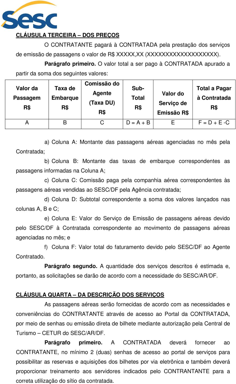 Serviço de R$ R$ R$ R$ R$ Emissão R$ A B C D = A + B E F = D + E -C a) Coluna A: Montante das passagens aéreas agenciadas no mês pela Contratada; b) Coluna B: Montante das taxas de embarque